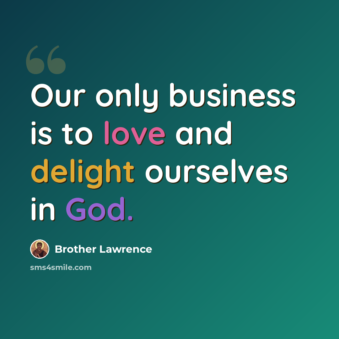 “Our only business is to love and delight ourselves in God.” quote by Brother Lawrence