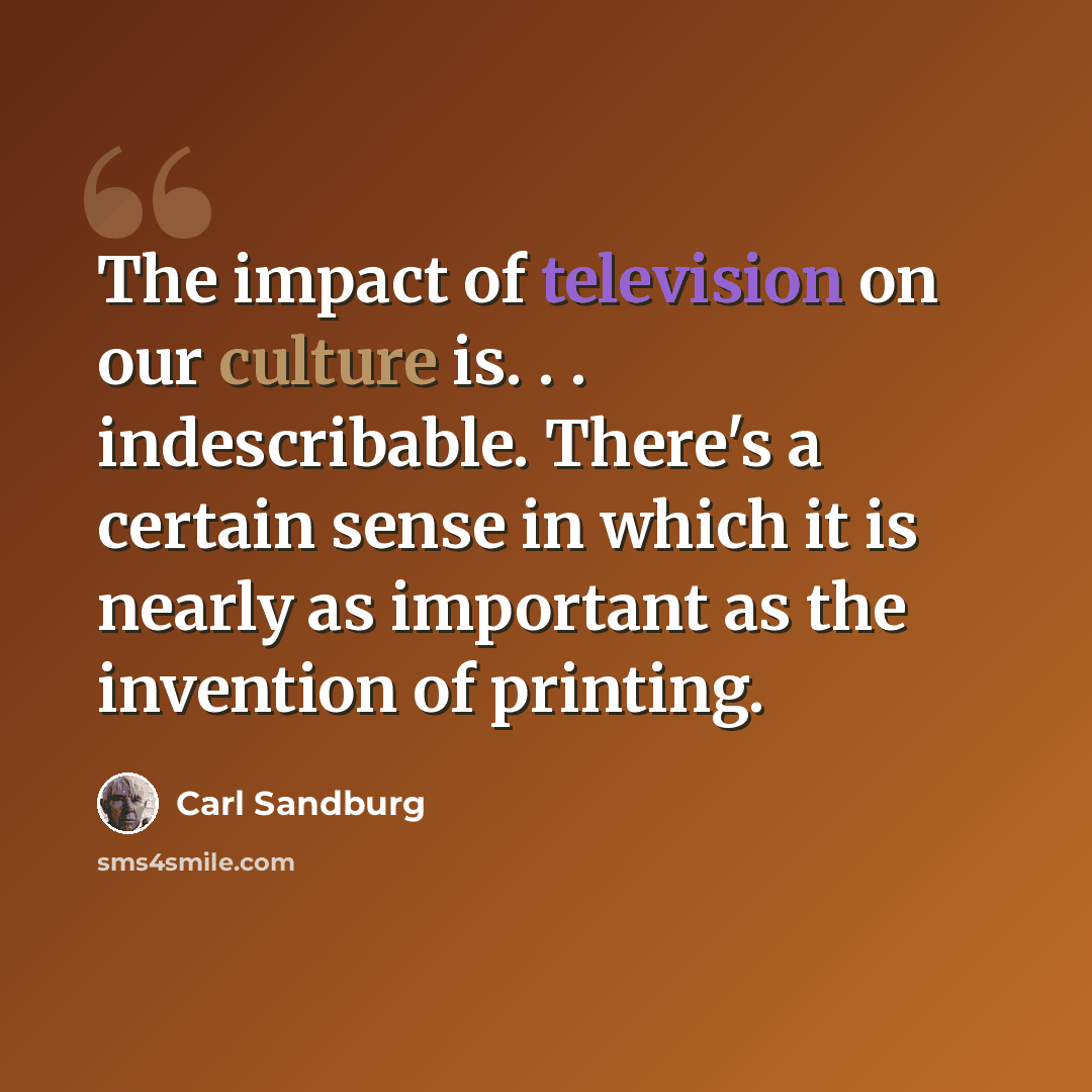 “The impact of television on our culture is. . . indescribable. There's a certain sense in which it is nearly as important as the invention of printing.” quote by Carl Sandburg