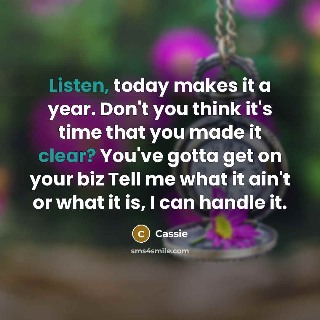 “Listen, today makes it a year. Don't you think it's time that you made it clear? You've gotta get on your biz Tell me what it ain't or what it is, I can handle it.” quote by Cassie