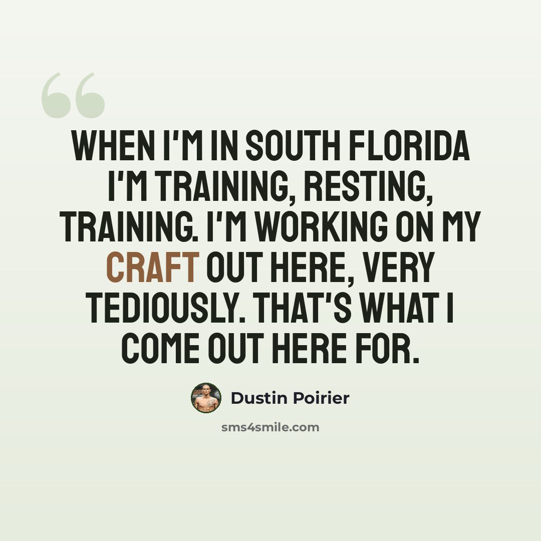 “When I'm in south Florida I'm training, resting, training. I'm working on my craft out here, very tediously. That's what I come out here for.” quote by Dustin Poirier