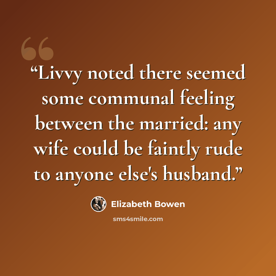 “Livvy noted there seemed some communal feeling between the married: any wife could be faintly rude to anyone else's husband.” quote by Elizabeth Bowen