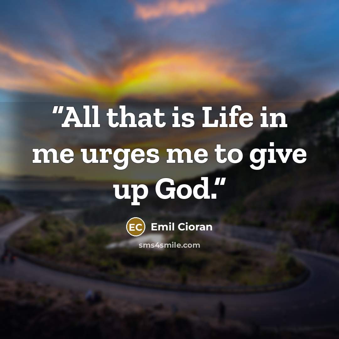 “All that is Life in me urges me to give up God.” quote by Emil Cioran