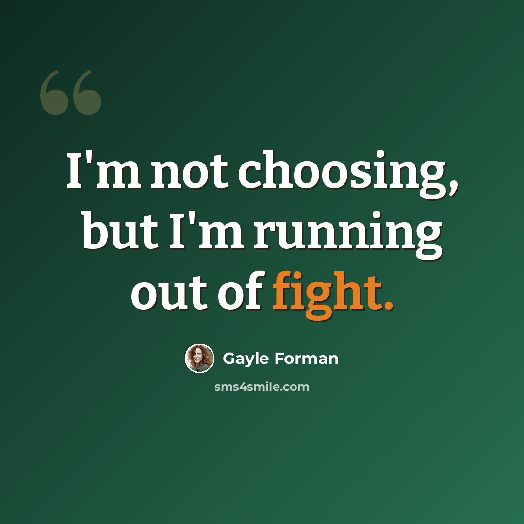 “I'm not choosing, but I'm running out of fight.” quote by Gayle Forman