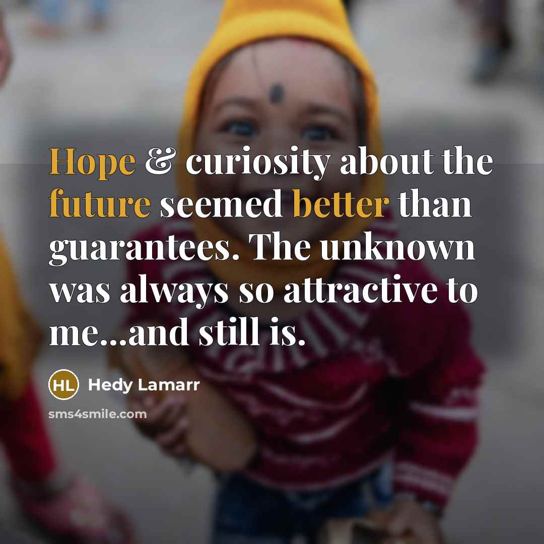 “Hope & curiosity about the future seemed better than guarantees. The unknown was always so attractive to me...and still is.” quote by Hedy Lamarr
