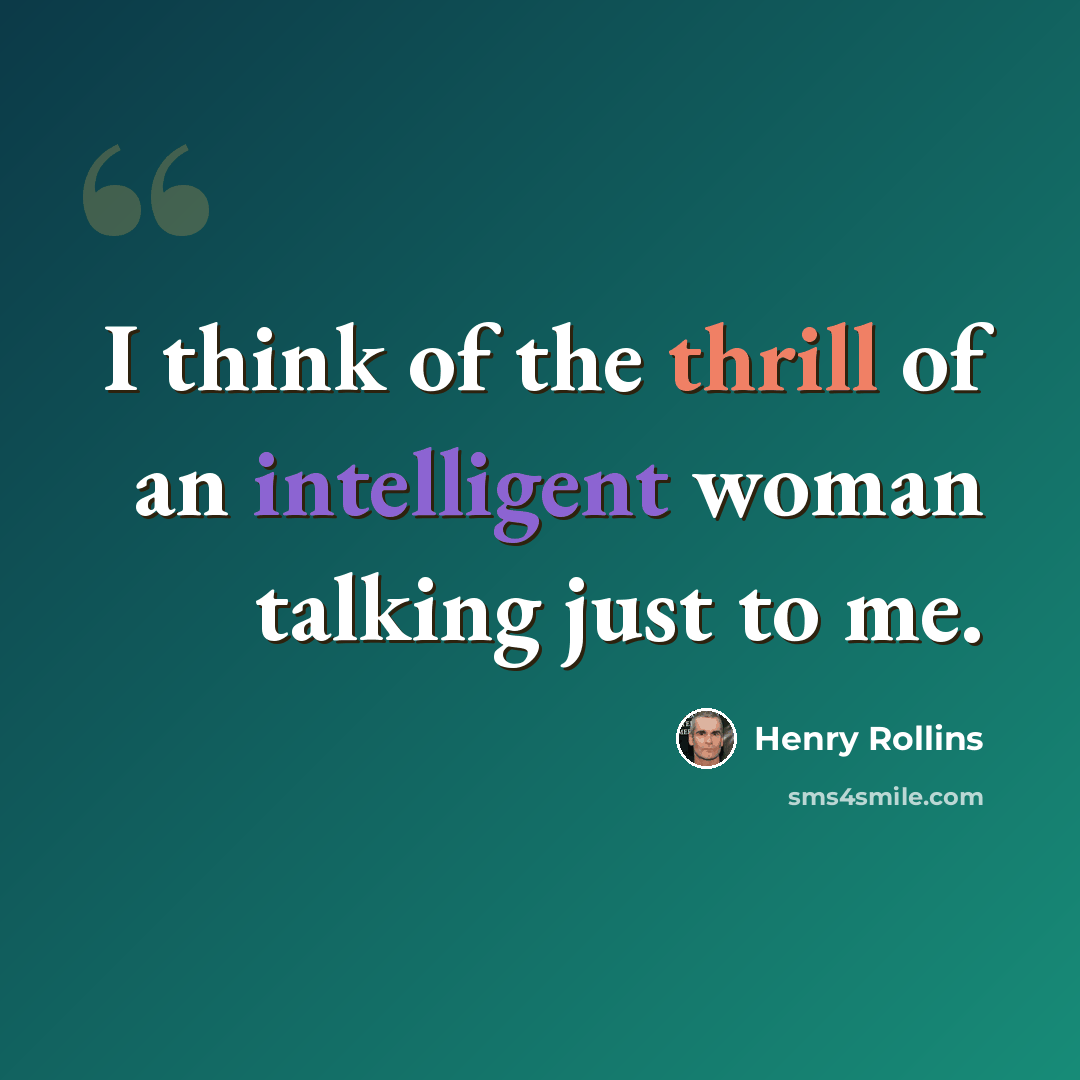 “I think of the thrill of an intelligent woman talking just to me.” quote by Henry Rollins