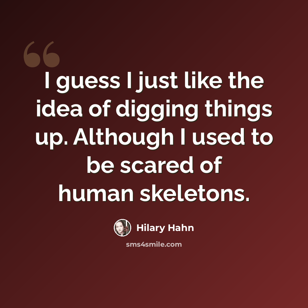 “I guess I just like the idea of digging things up. Although I used to be scared of human skeletons.” quote by Hilary Hahn