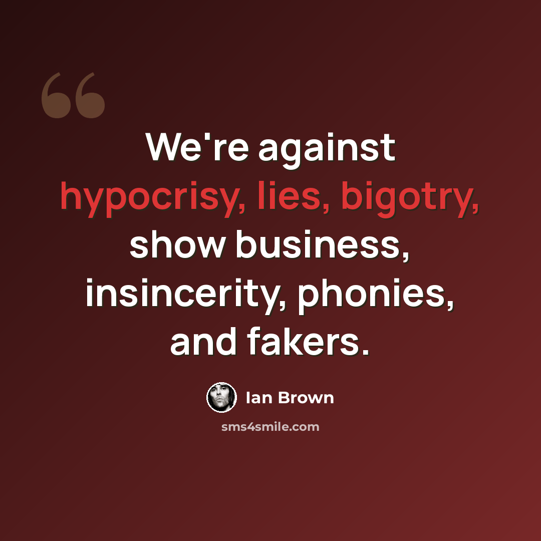“We're against hypocrisy, lies, bigotry, show business, insincerity, phonies, and fakers.” quote by Ian Brown