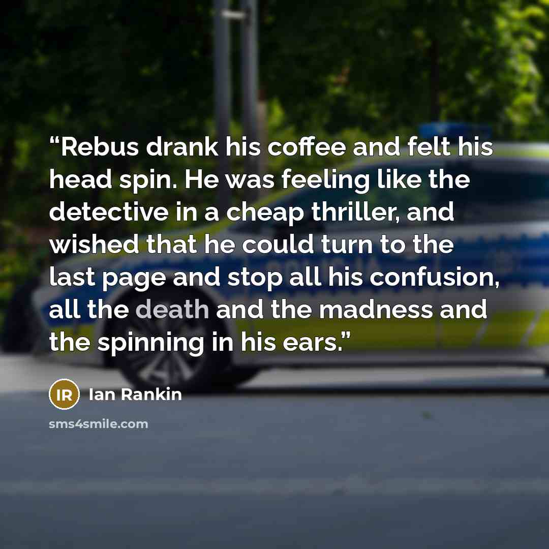 “Rebus drank his coffee and felt his head spin. He was feeling like the detective in a cheap thriller, and wished that he could turn to the last page and stop all his confusion, all the death and the madness and the spinning in his ears.” quote by Ian Rankin