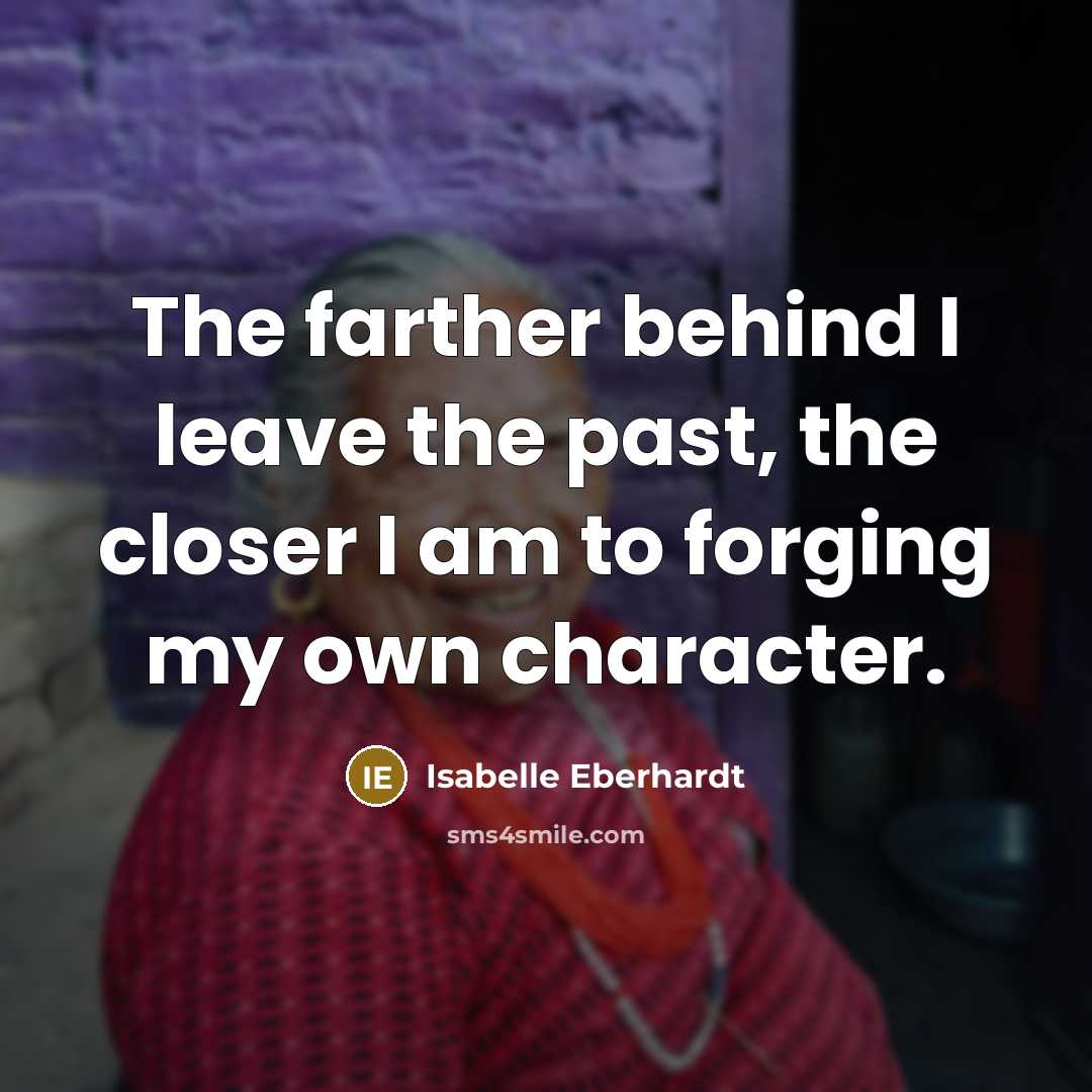 “The farther behind I leave the past, the closer I am to forging my own character.” quote by Isabelle Eberhardt