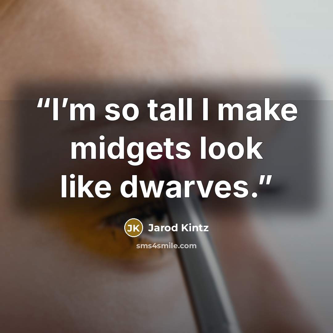 “I’m so tall I make midgets look like dwarves.” quote by Jarod Kintz