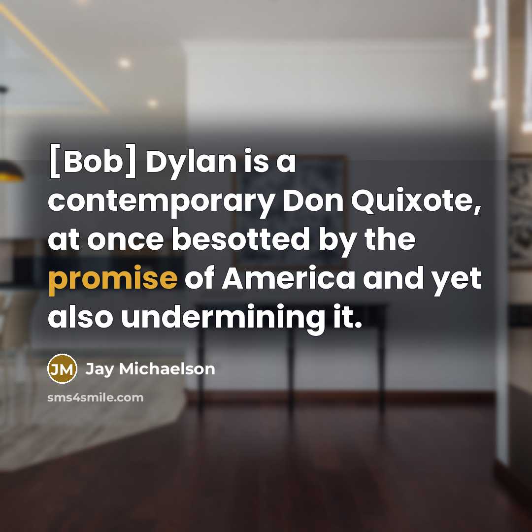 “[Bob] Dylan is a contemporary Don Quixote, at once besotted by the promise of America and yet also undermining it.” quote by Jay Michaelson