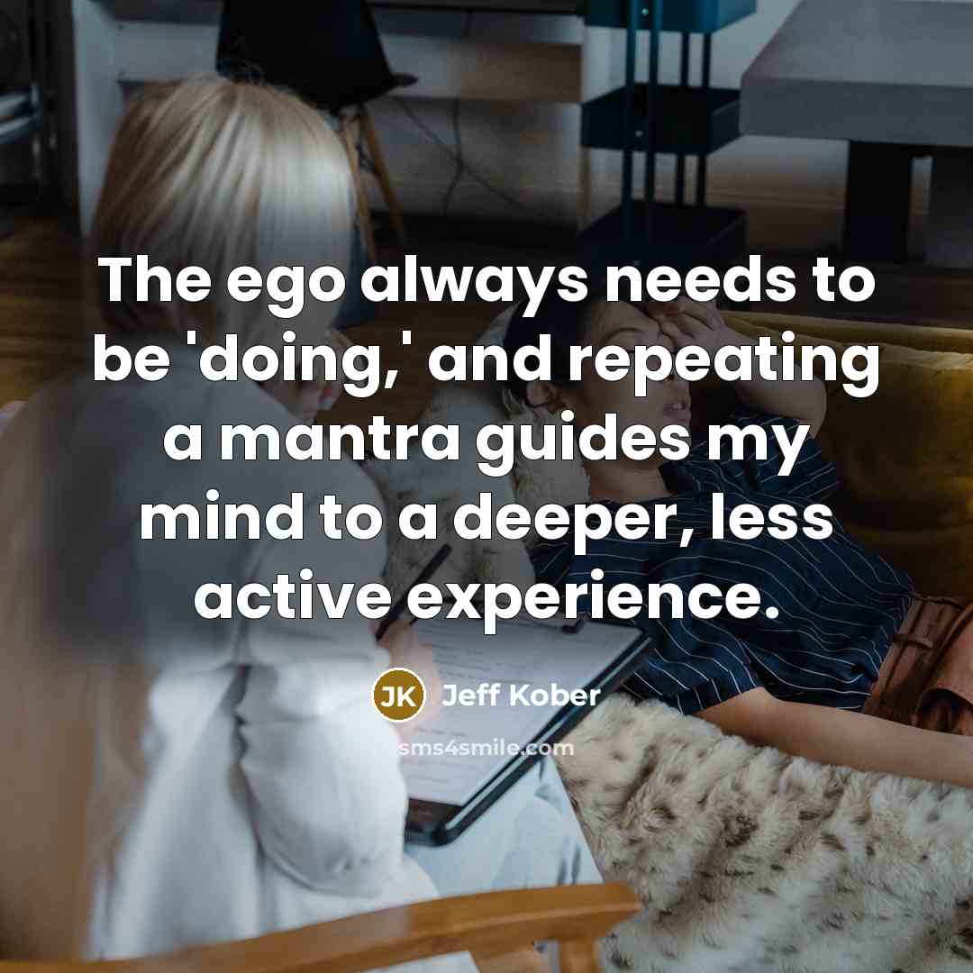 “The ego always needs to be 'doing,' and repeating a mantra guides my mind to a deeper, less active experience.” quote by Jeff Kober