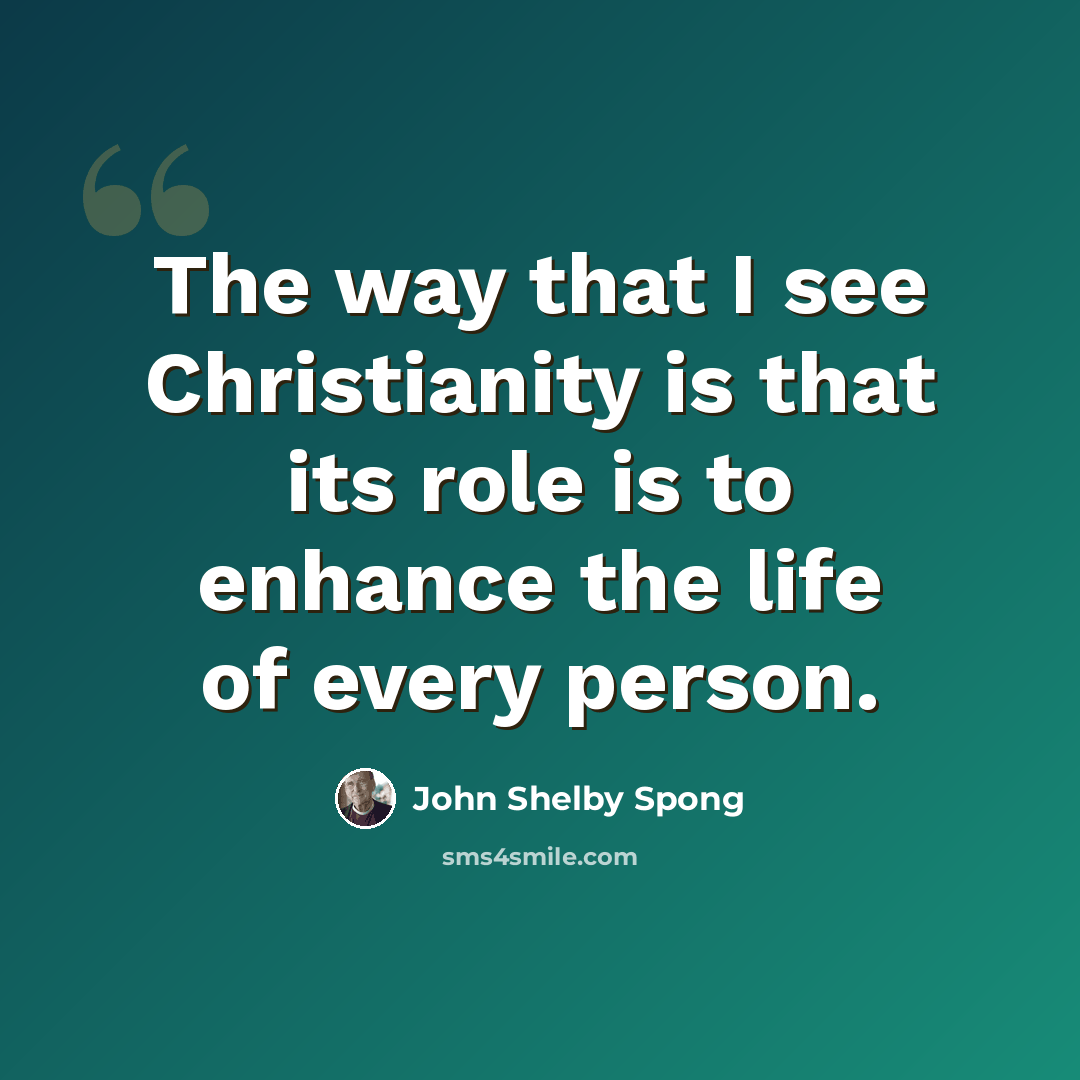 “The way that I see Christianity is that its role is to enhance the life of every person.” quote by John Shelby Spong