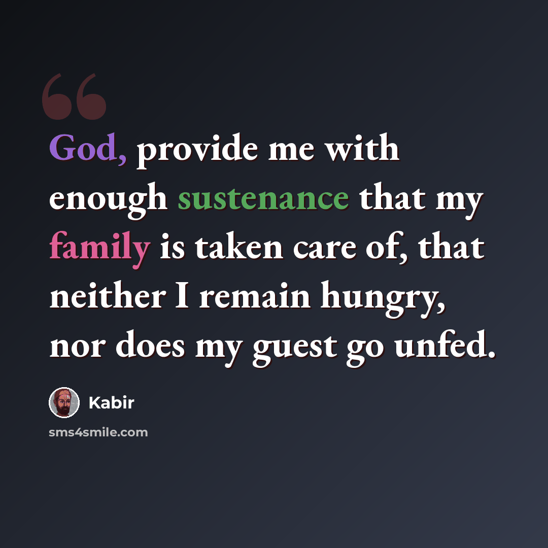 “God, provide me with enough sustenance that my family is taken care of, that neither I remain hungry, nor does my guest go unfed.” quote by Kabir