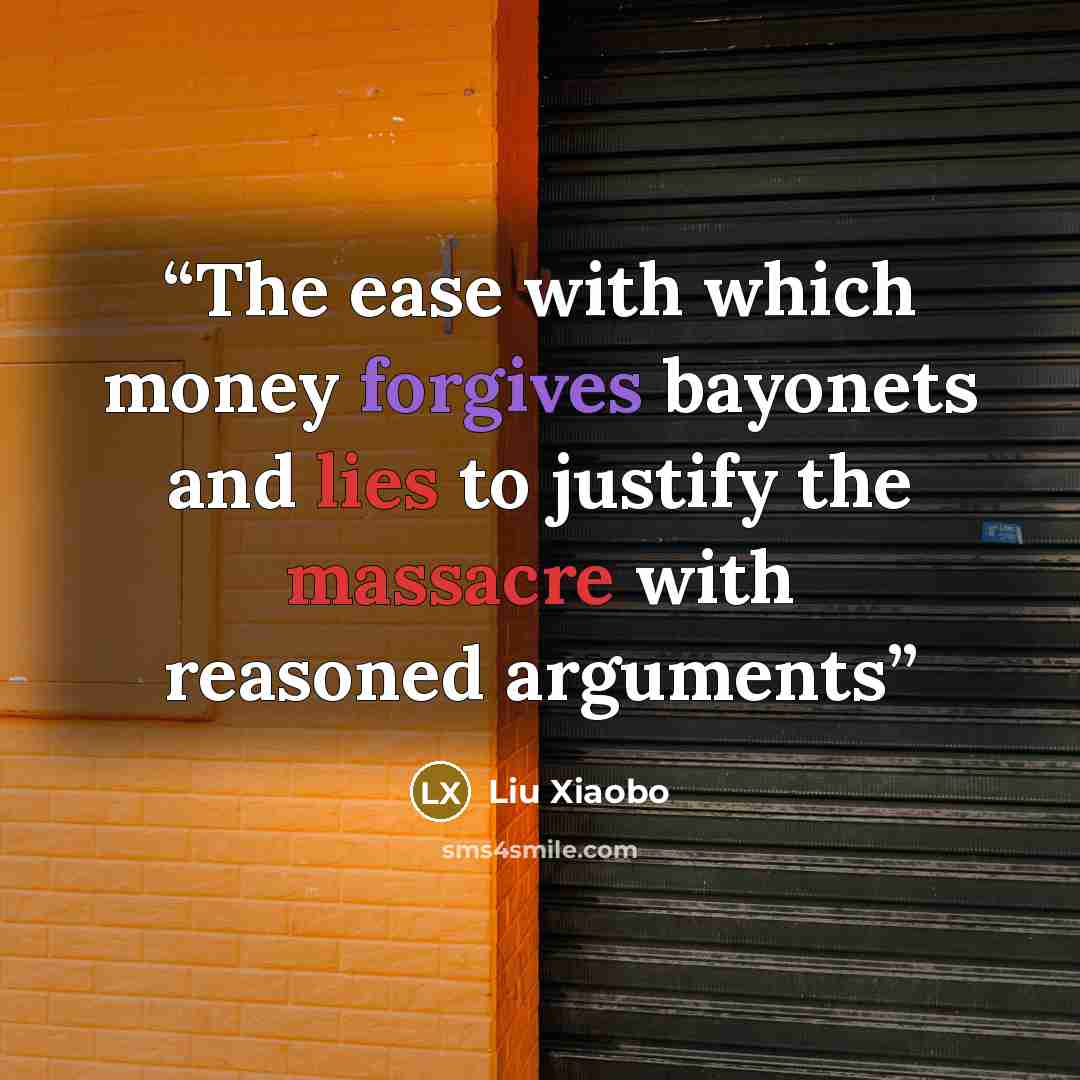 “The ease with which money forgives bayonets and lies to justify the massacre with reasoned arguments” quote by Liu Xiaobo