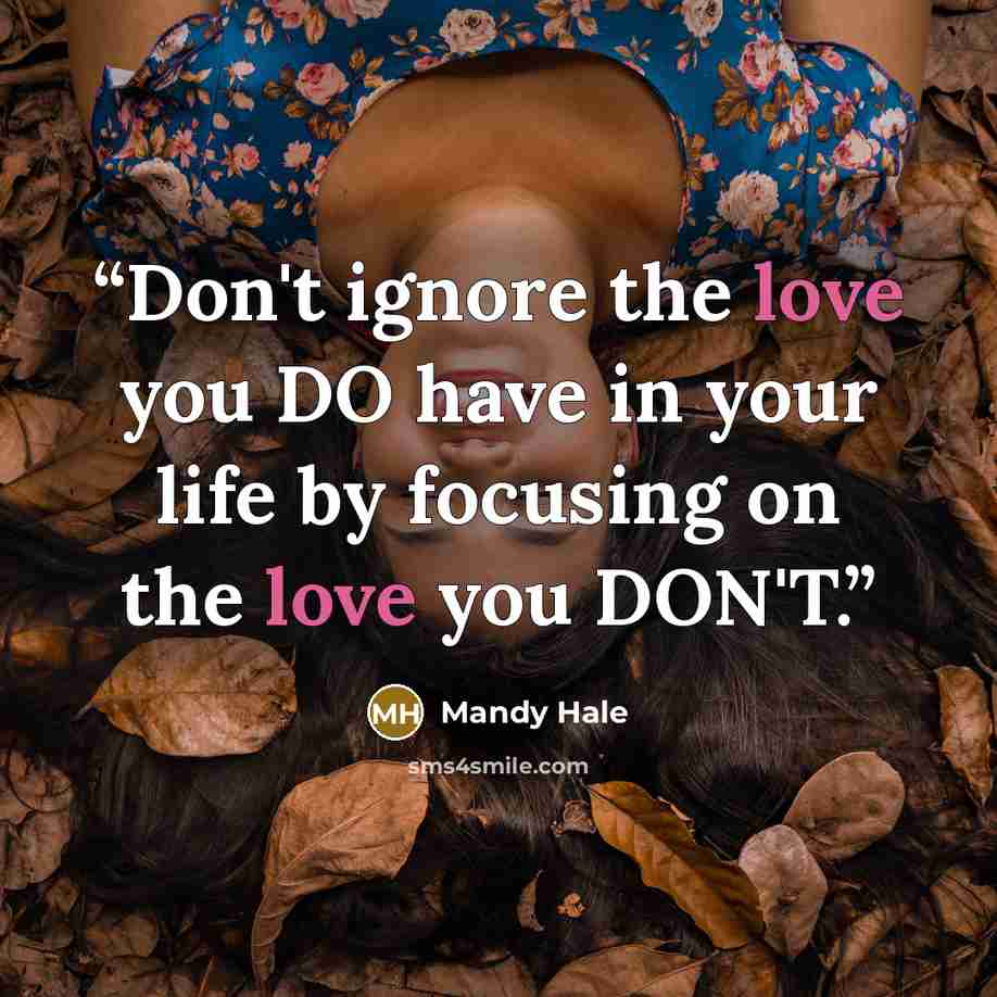 “Don't ignore the love you DO have in your life by focusing on the love you DON'T.” quote by Mandy Hale