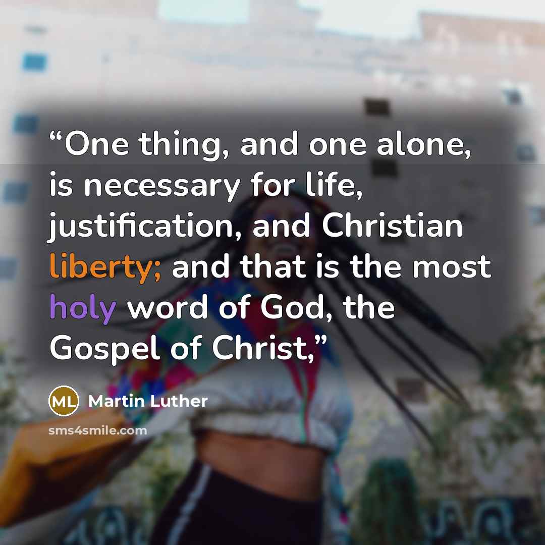 “One thing, and one alone, is necessary for life, justification, and Christian liberty; and that is the most holy word of God, the Gospel of Christ,” quote by Martin Luther