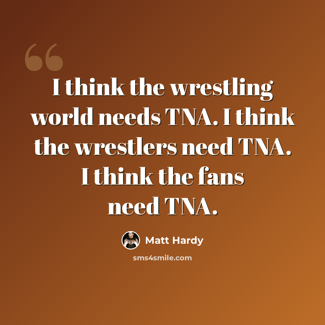 “I think the wrestling world needs TNA. I think the wrestlers need TNA. I think the fans need TNA.” quote by Matt Hardy