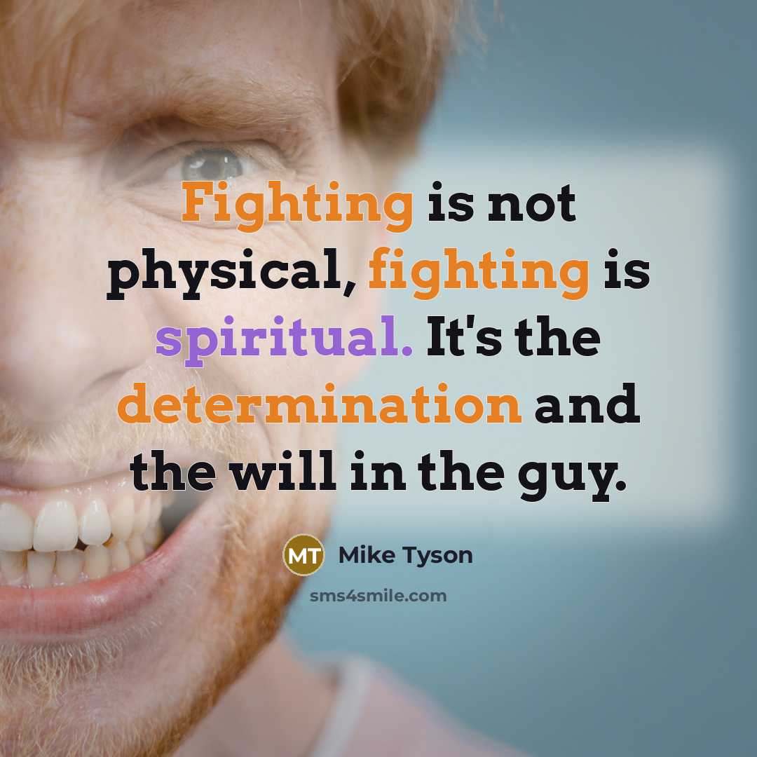 “Fighting is not physical, fighting is spiritual. It's the determination and the will in the guy.” quote by Mike Tyson