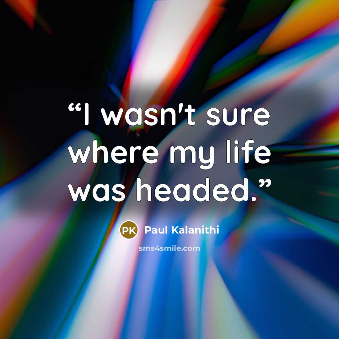 “I wasn't sure where my life was headed.” quote by Paul Kalanithi