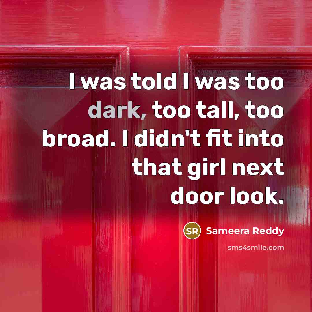 “I was told I was too dark, too tall, too broad. I didn't fit into that girl next door look.” quote by Sameera Reddy