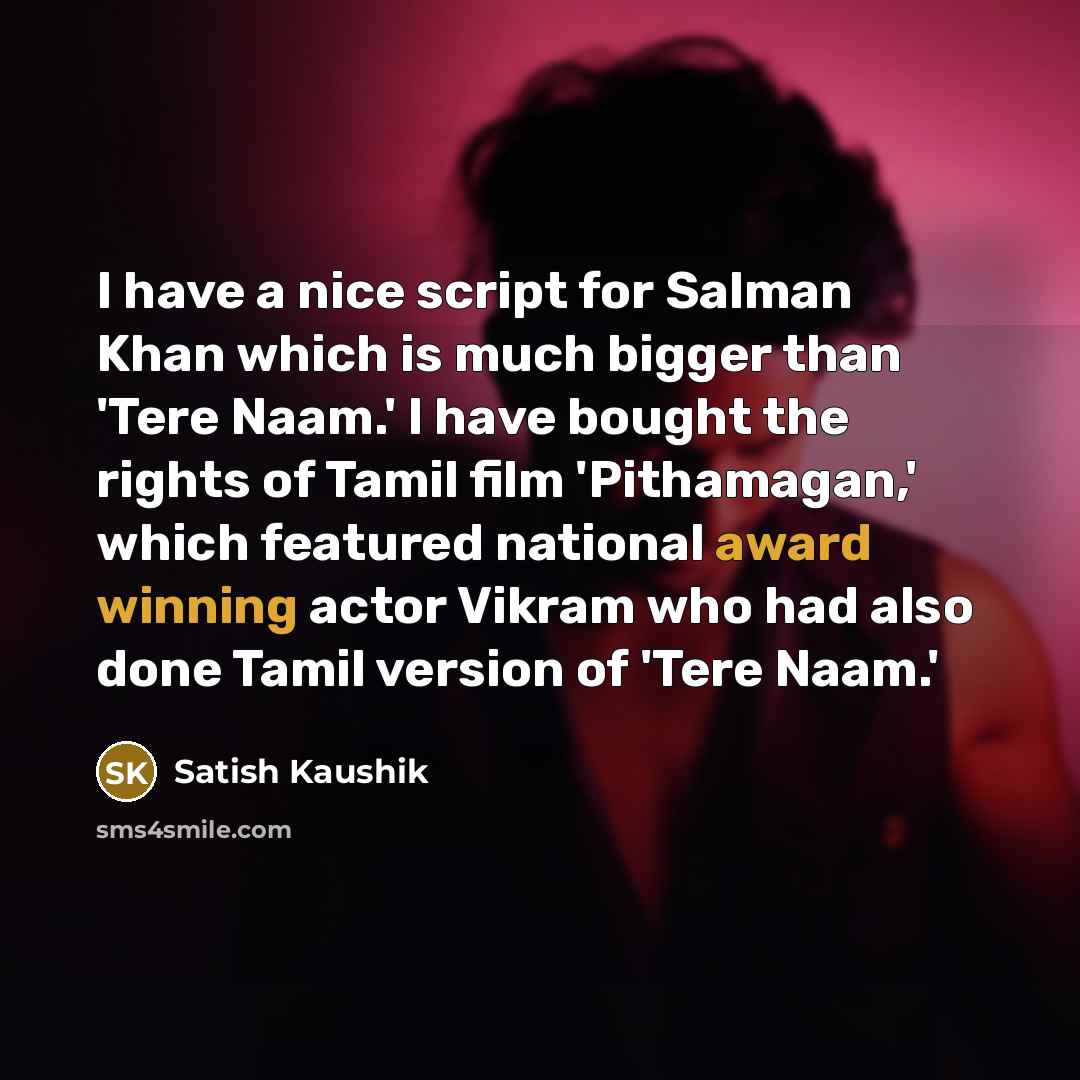 “I have a nice script for Salman Khan which is much bigger than 'Tere Naam.' I have bought the rights of Tamil film 'Pithamagan,' which featured national award winning actor Vikram who had also done Tamil version of 'Tere Naam.'” quote by Satish Kaushik