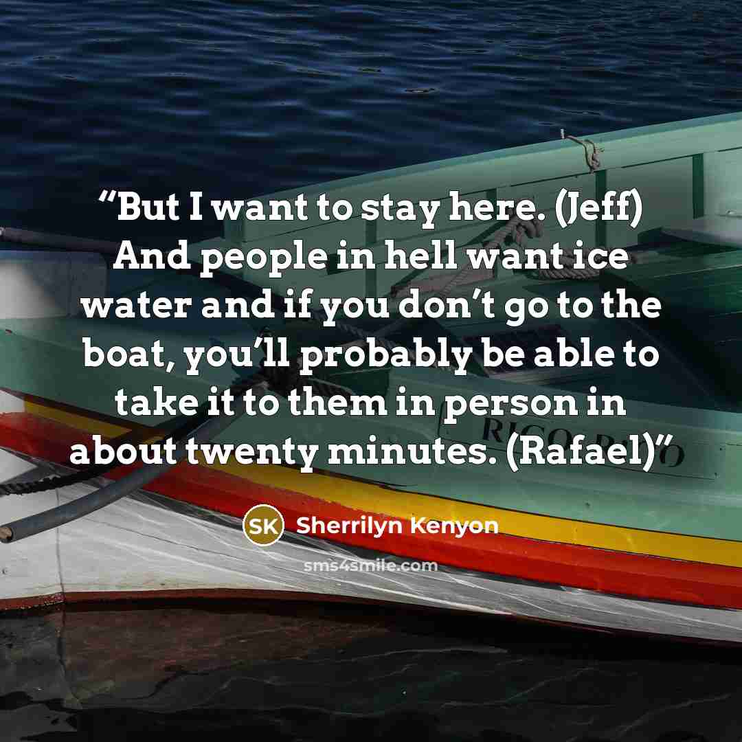 “But I want to stay here. (Jeff) And people in hell want ice water and if you don’t go to the boat, you’ll probably be able to take it to them in person in about twenty minutes. (Rafael)” quote by Sherrilyn Kenyon