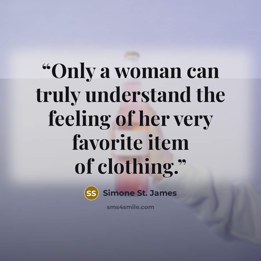 “Only a woman can truly understand the feeling of her very favorite item of clothing.” quote by Simone St. James