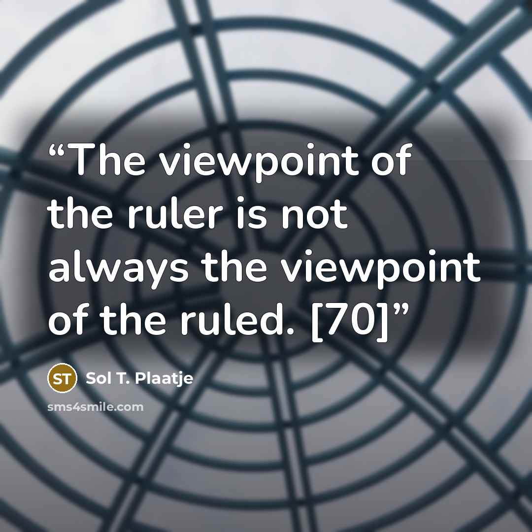 “The viewpoint of the ruler is not always the viewpoint of the ruled. [70]” quote by Sol T. Plaatje