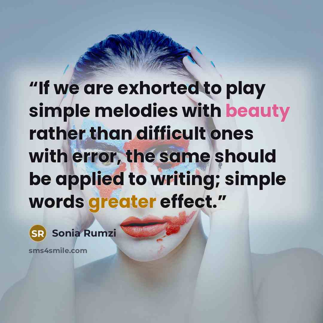 “If we are exhorted to play simple melodies with beauty rather than difficult ones with error, the same should be applied to writing; simple words greater effect.” quote by Sonia Rumzi