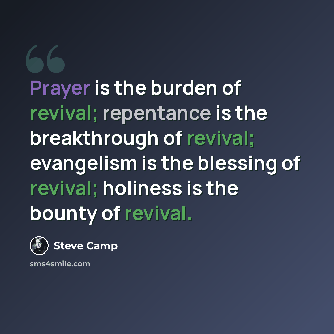 “Prayer is the burden of revival; repentance is the breakthrough of revival; evangelism is the blessing of revival; holiness is the bounty of revival.” quote by Steve Camp
