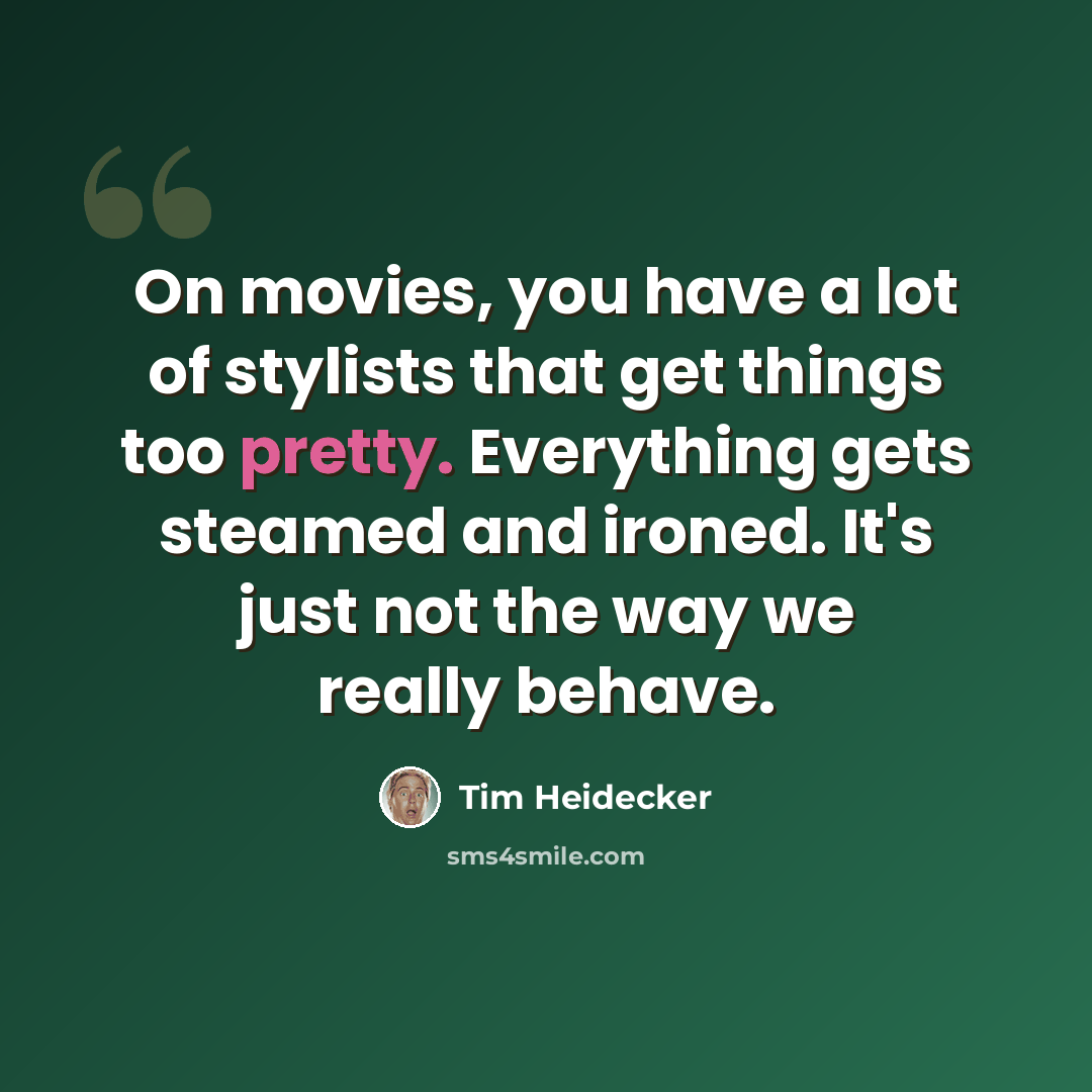 “On movies, you have a lot of stylists that get things too pretty. Everything gets steamed and ironed. It's just not the way we really behave.” quote by Tim Heidecker