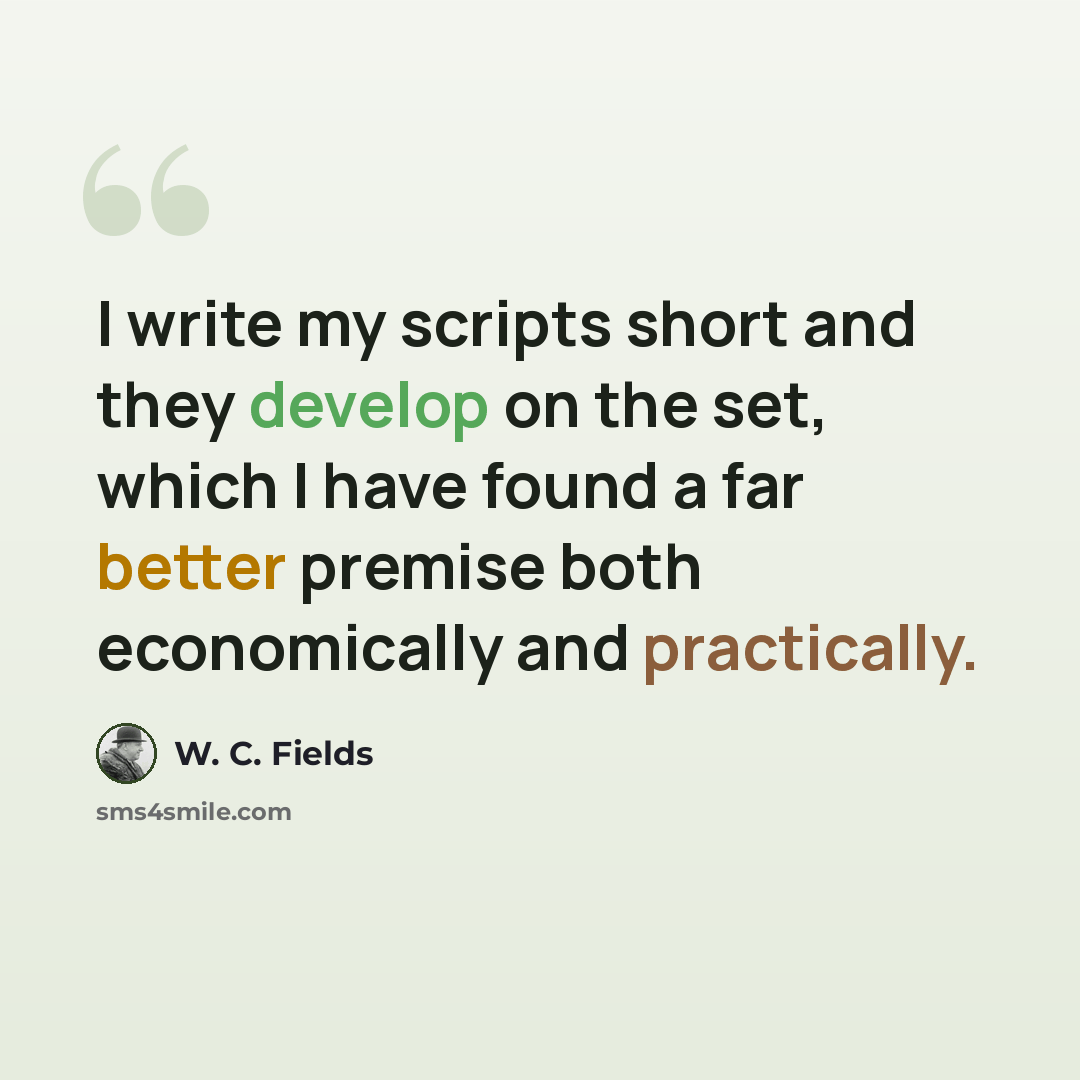 “I write my scripts short and they develop on the set, which I have found a far better premise both economically and practically.” quote by W. C. Fields