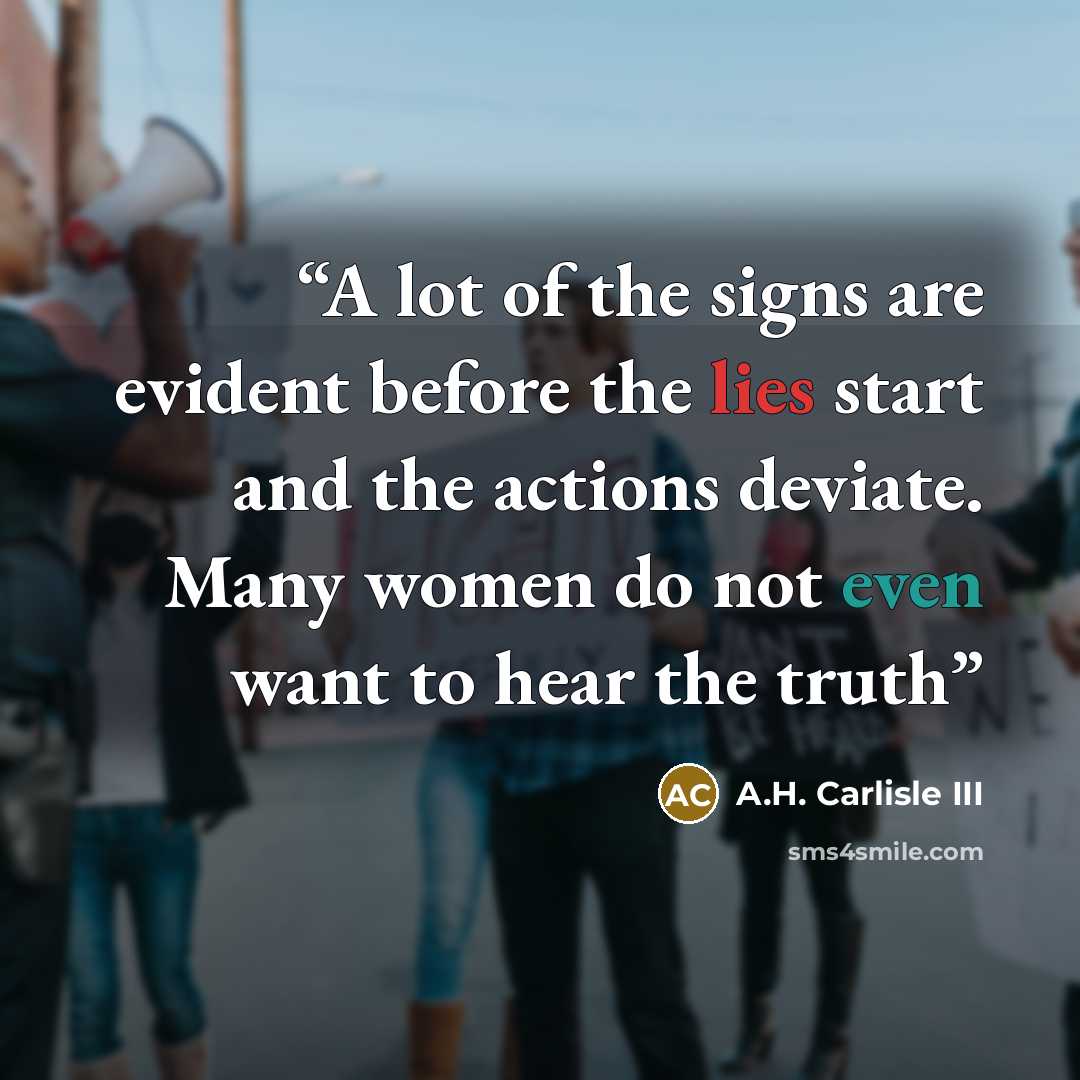 “A lot of the signs are evident before the lies start and the actions deviate. Many women do not even want to hear the truth” quote by A.H. Carlisle III
