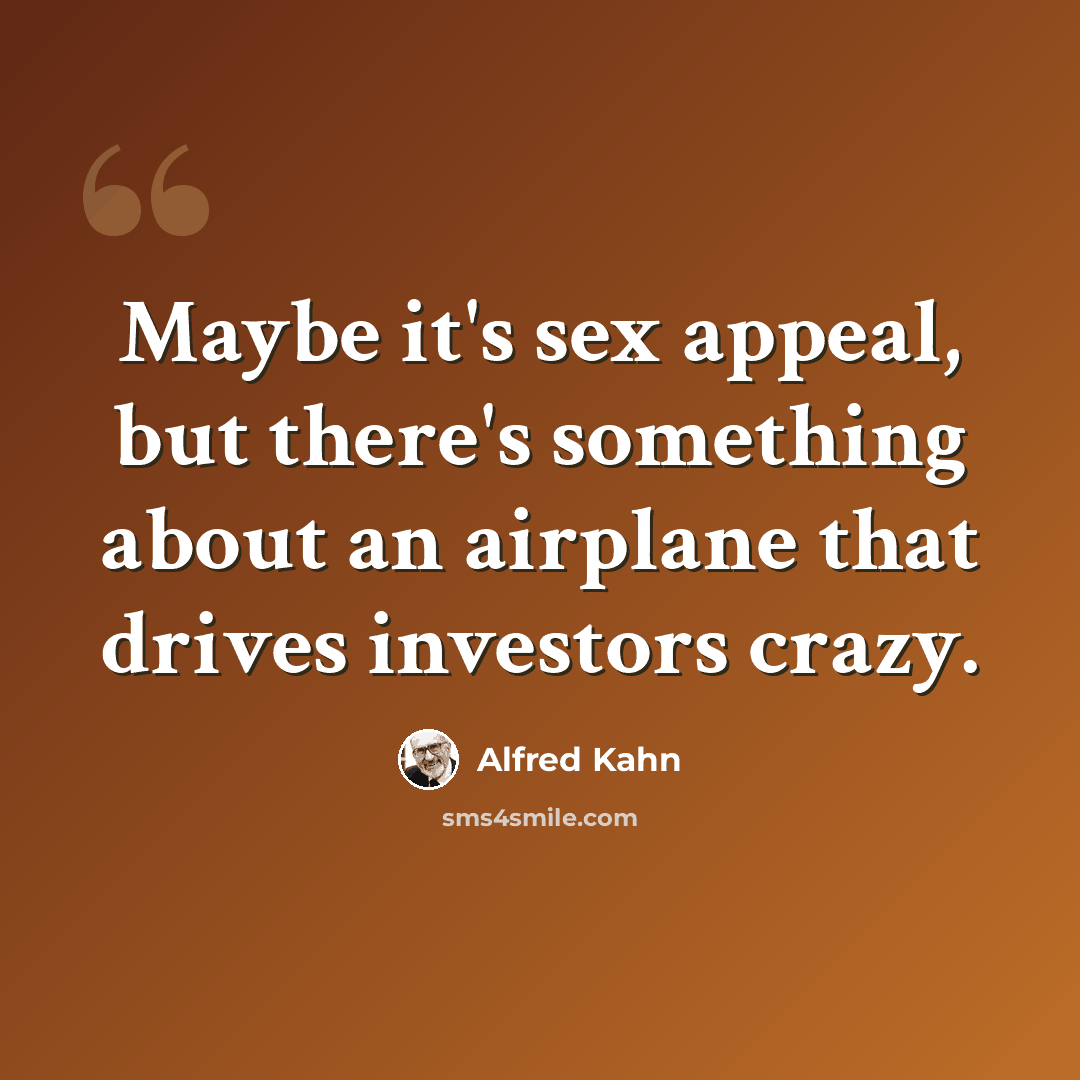 “Maybe it's sex appeal, but there's something about an airplane that drives investors crazy.” quote by Alfred Kahn