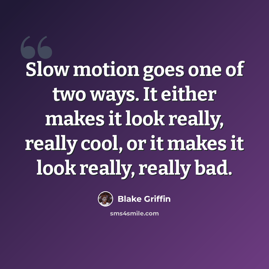 “Slow motion goes one of two ways. It either makes it look really, really cool, or it makes it look really, really bad.” quote by Blake Griffin