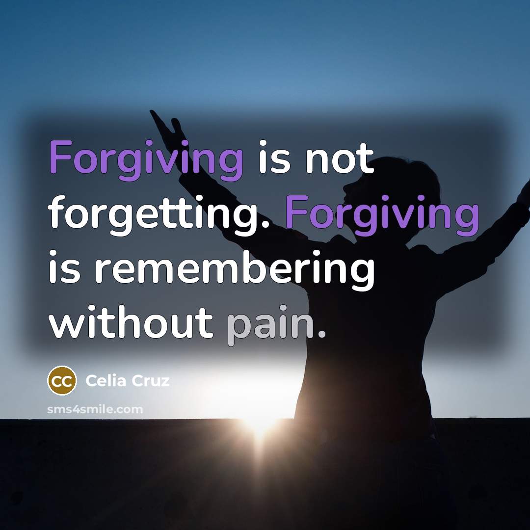 “Forgiving is not forgetting. Forgiving is remembering without pain.” quote by Celia Cruz