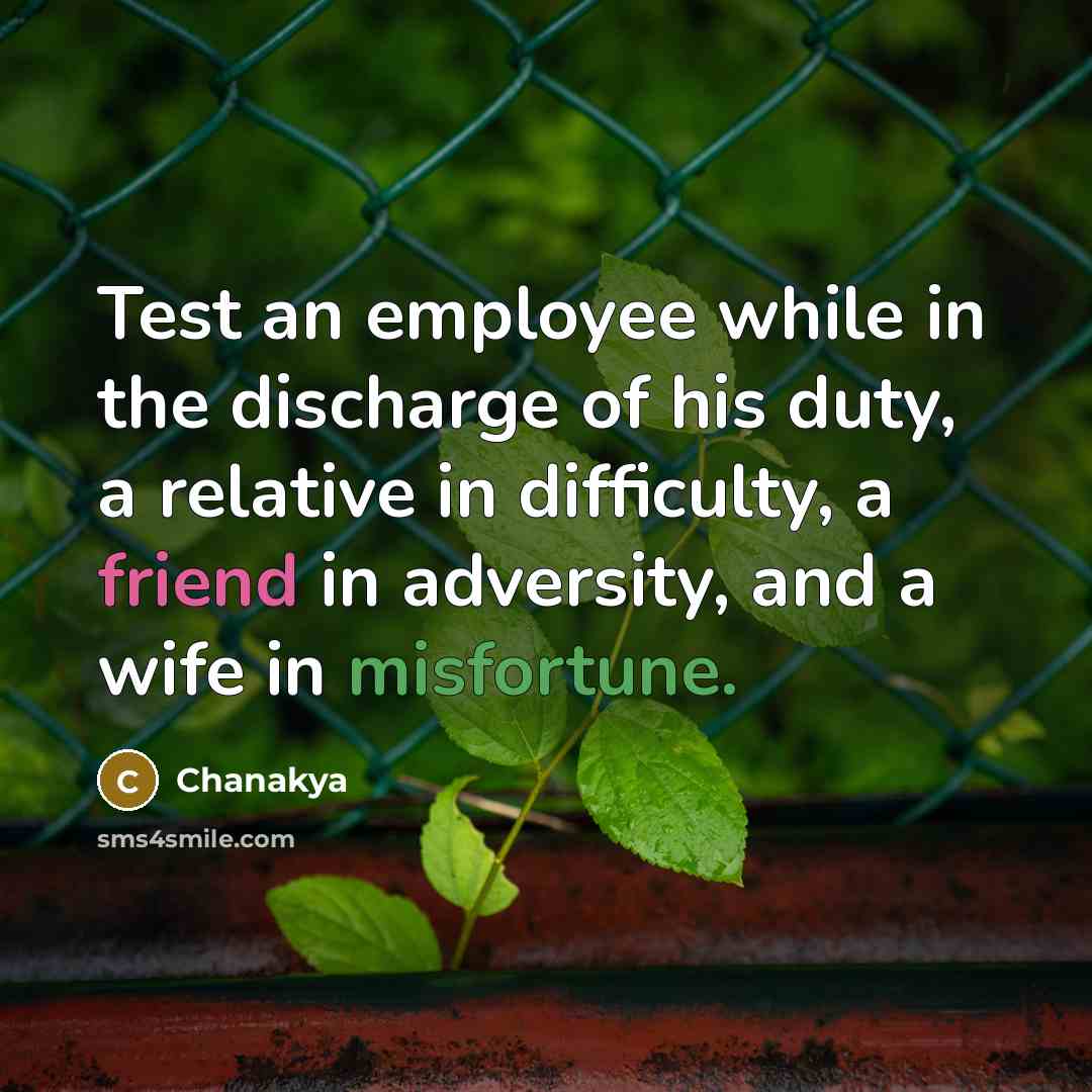 “Test an employee while in the discharge of his duty, a relative in difficulty, a friend in adversity, and a wife in misfortune.” quote by Chanakya