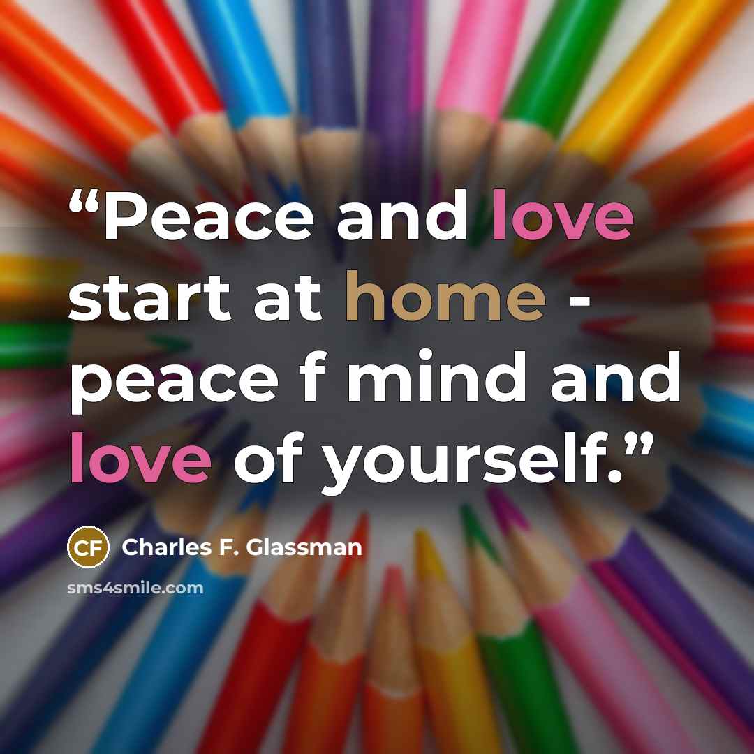 “Peace and love start at home - peace f mind and love of yourself.” quote by Charles F. Glassman