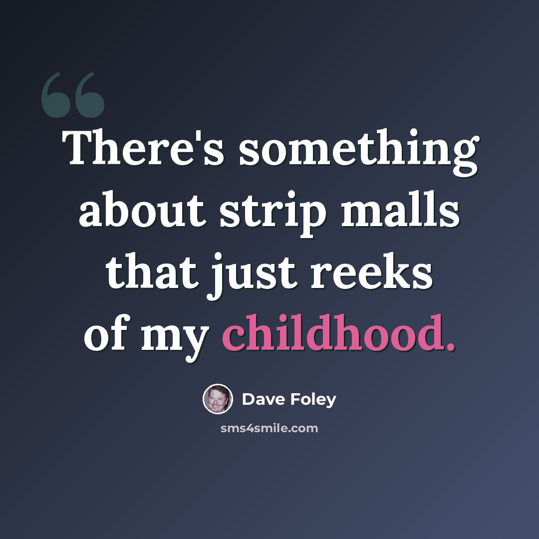 “There's something about strip malls that just reeks of my childhood.” quote by Dave Foley