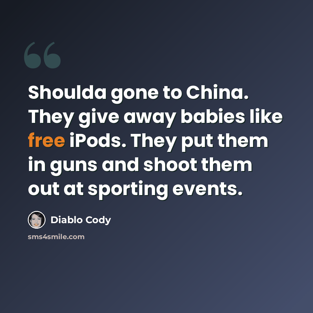 “Shoulda gone to China. They give away babies like free iPods. They put them in guns and shoot them out at sporting events.” quote by Diablo Cody