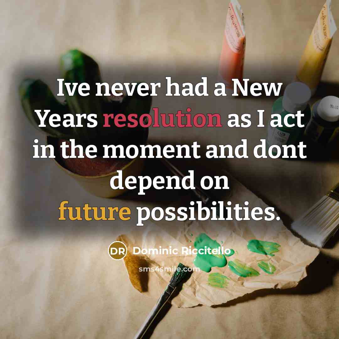 “Ive never had a New Years resolution as I act in the moment and dont depend on future possibilities.” quote by Dominic Riccitello