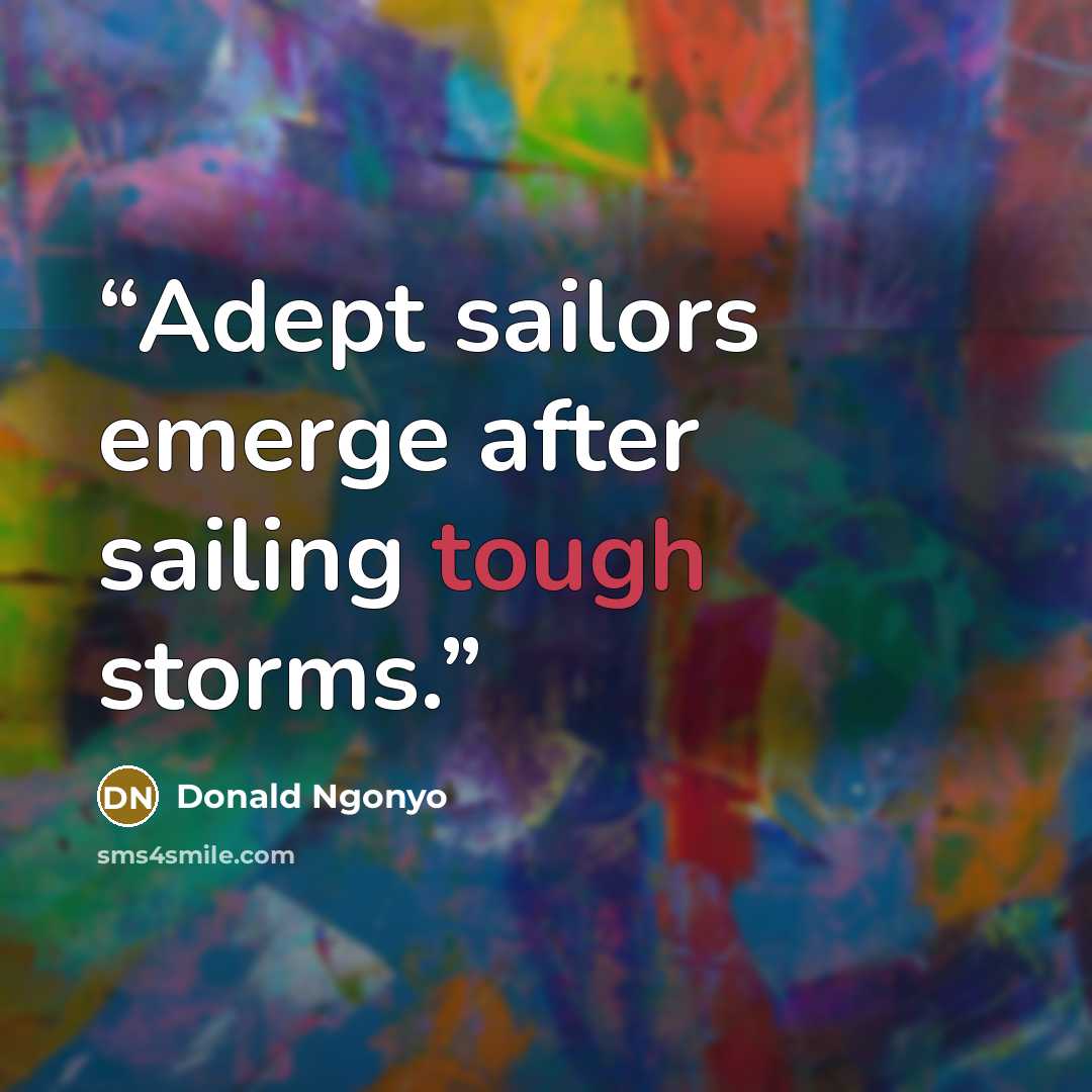 “Adept sailors emerge after sailing tough storms.” quote by Donald Ngonyo