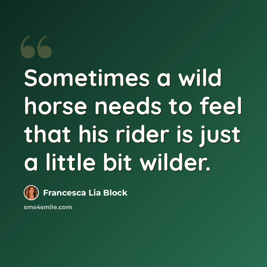 “Sometimes a wild horse needs to feel that his rider is just a little bit wilder.” quote by Francesca Lia Block