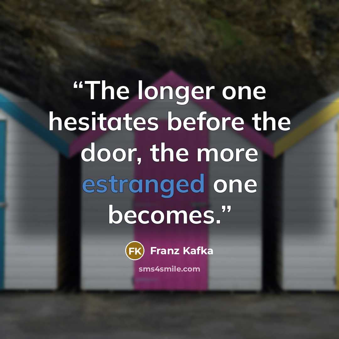 “The longer one hesitates before the door, the more estranged one becomes.” quote by Franz Kafka