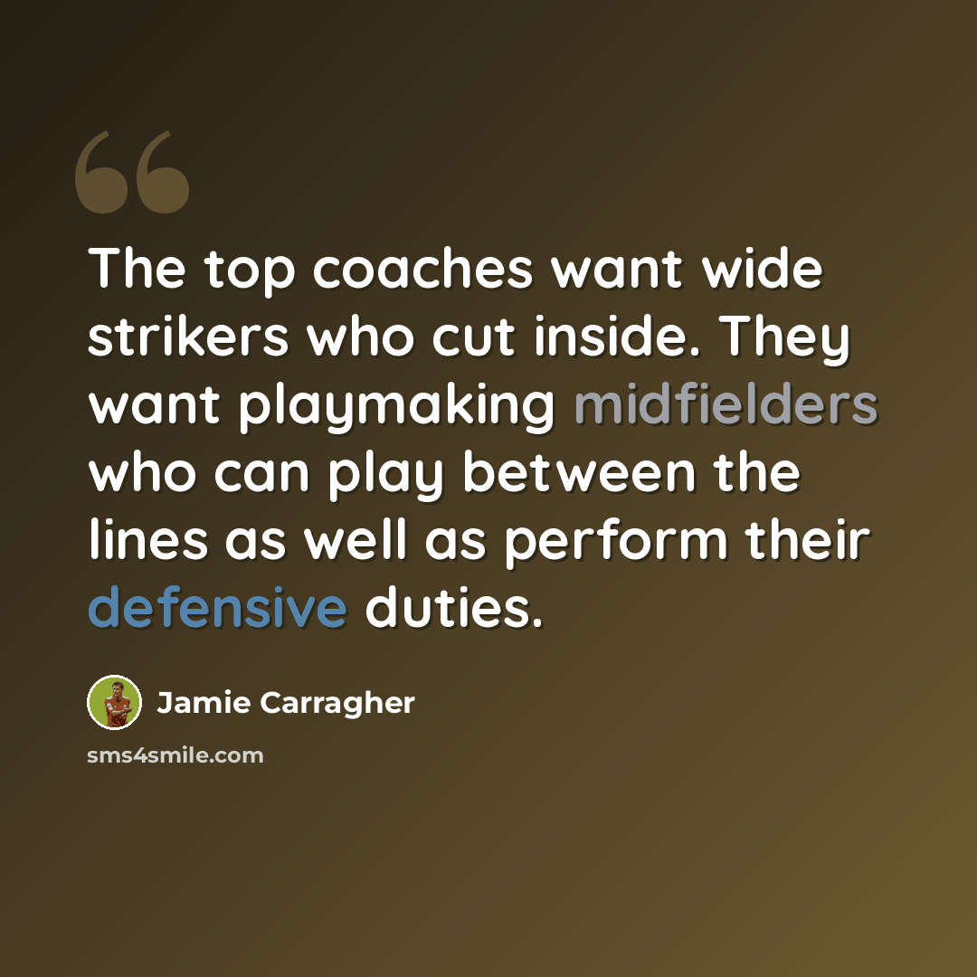 “The top coaches want wide strikers who cut inside. They want playmaking midfielders who can play between the lines as well as perform their defensive duties.” quote by Jamie Carragher