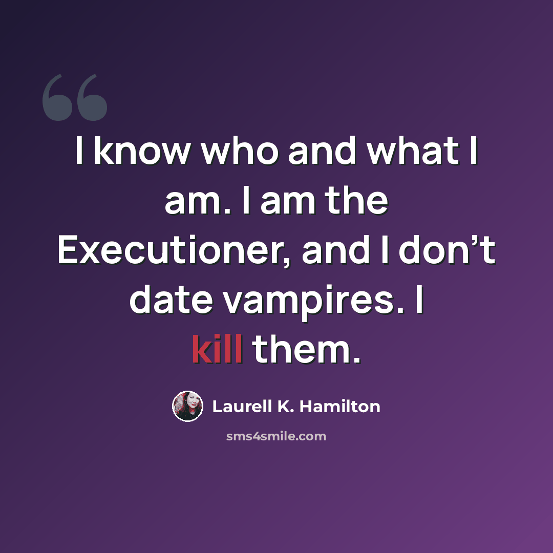 “I know who and what I am. I am the Executioner, and I don't date vampires. I kill them.” quote by Laurell K. Hamilton