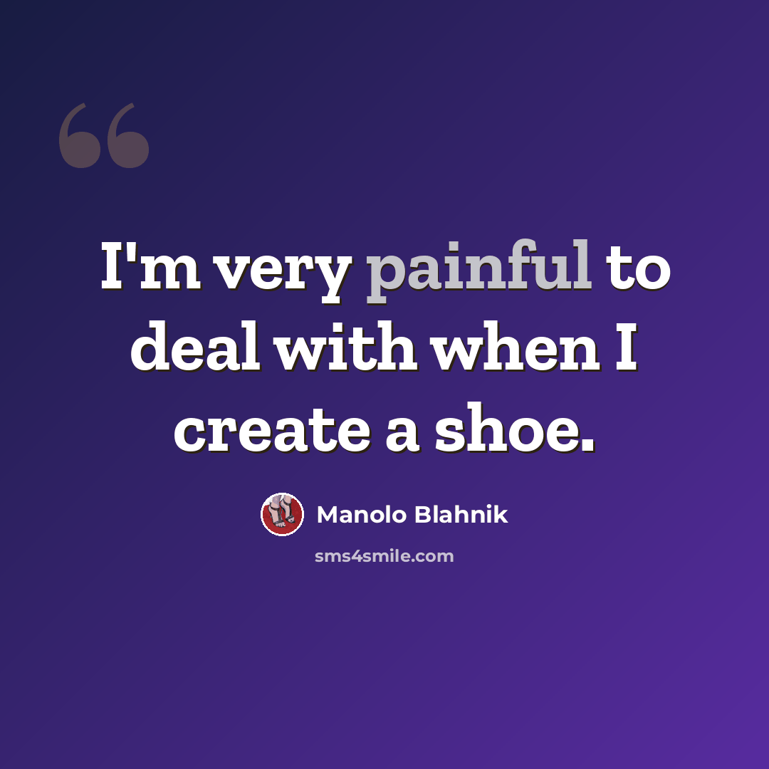 “I'm very painful to deal with when I create a shoe.” quote by Manolo Blahnik