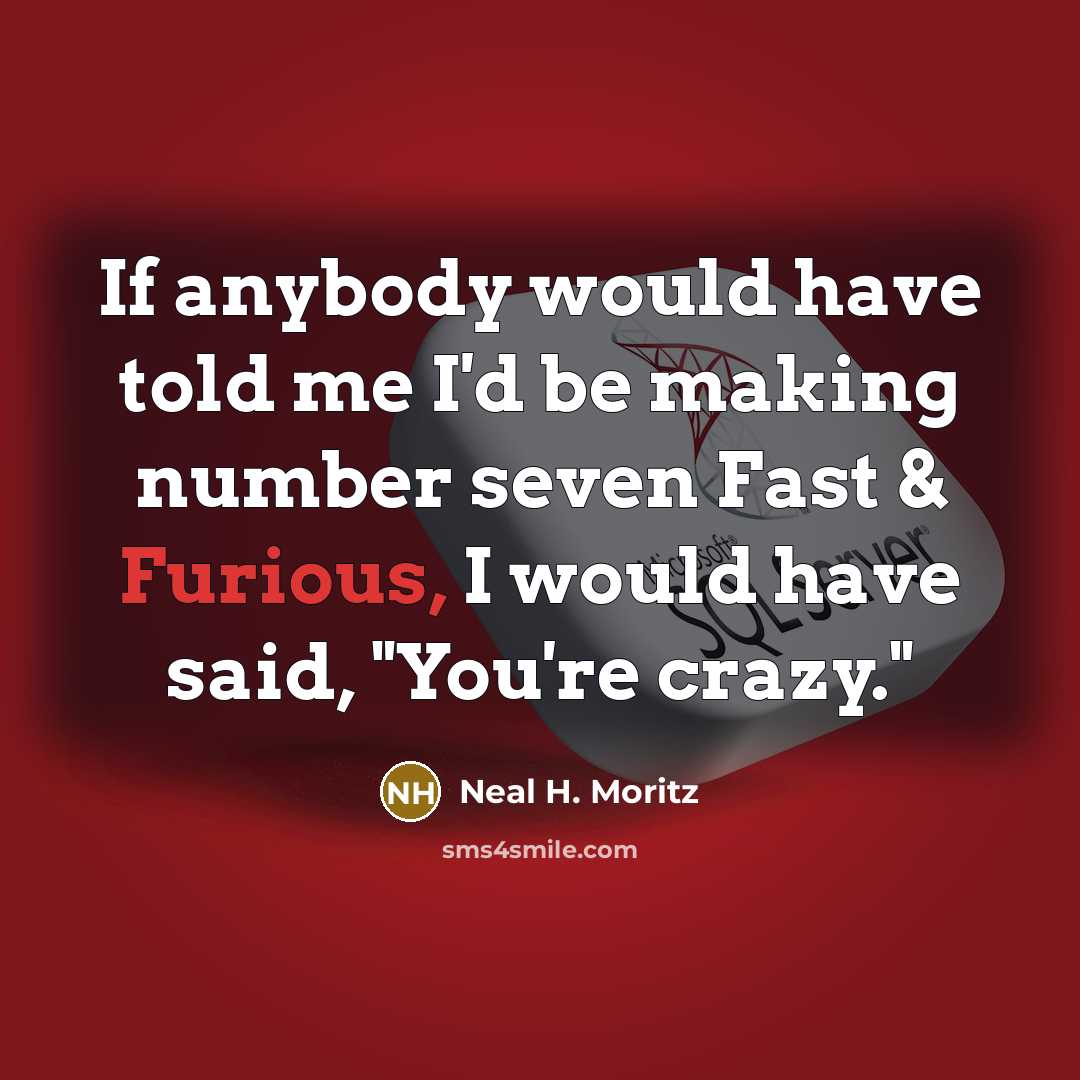 “If anybody would have told me I'd be making number seven Fast & Furious, I would have said, "You're crazy."” quote by Neal H. Moritz