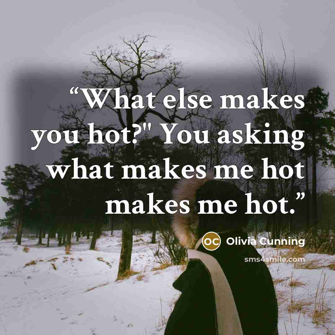 “What else makes you hot?" You asking what makes me hot makes me hot.” quote by Olivia Cunning